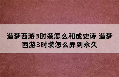 造梦西游3时装怎么和成史诗 造梦西游3时装怎么弄到永久